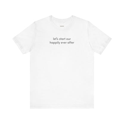 Let's Start Our Happily Ever After Minimalist Style T-Shirt for Marriage Proposal