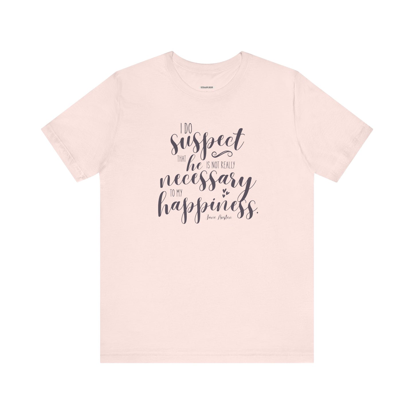I Do Suspect That He Is Not Really Necessary for My Happiness Quote T-Shirt (Jane Austen)