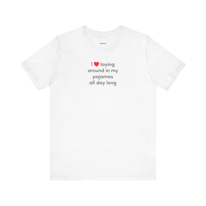 I Love Laying Around in My Pajamas All Day Long T-Shirt