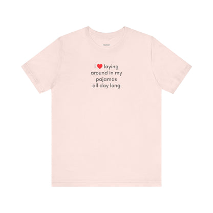 I Love Laying Around in My Pajamas All Day Long T-Shirt