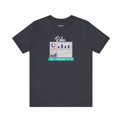 Relax, I Have a Dashboard for That Graphic T-Shirt