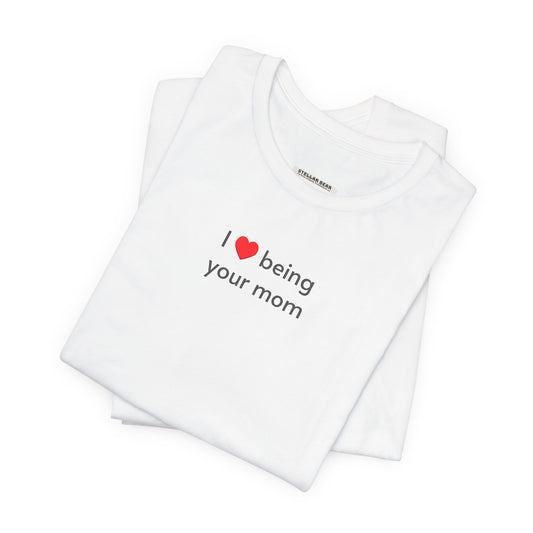 I Love Being Your Mom T-Shirt