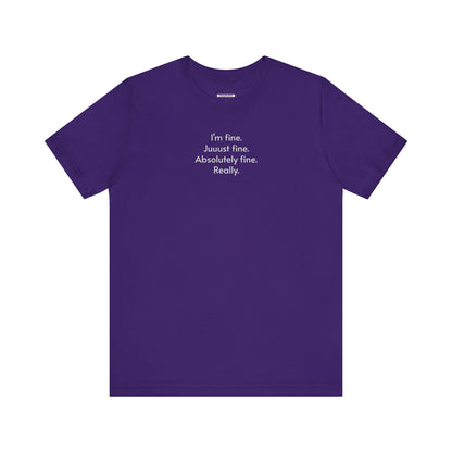 I'm Fine. Just Fine. Absolutely Fine. Really. T-Shirt