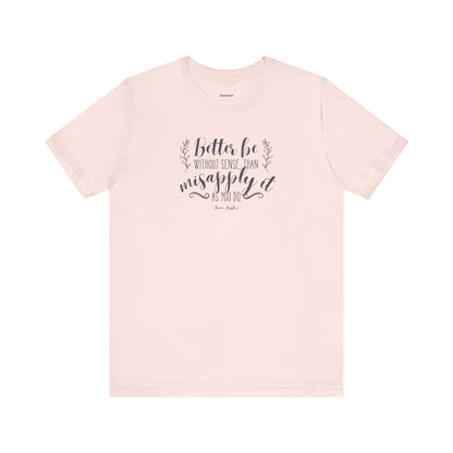 Better Be Without Sense Than Misapply It As You Do Quote T-Shirt (Jane Austen)
