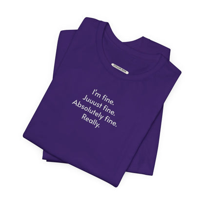 I'm Fine. Just Fine. Absolutely Fine. Really. T-Shirt