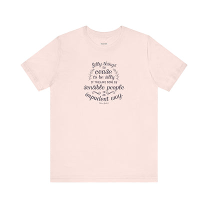 Silly Things Do Cease to Be Silly Quote T-Shirt (Jane Austen)