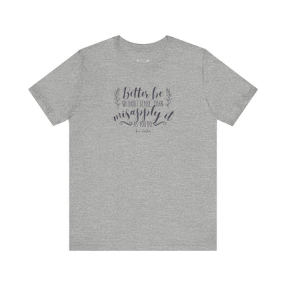 Better Be Without Sense Than Misapply It As You Do Quote T-Shirt (Jane Austen)