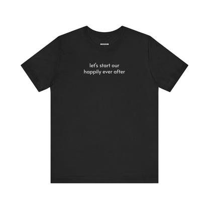 Let's Start Our Happily Ever After Minimalist Style T-Shirt for Marriage Proposal