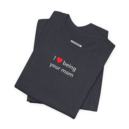 I Love Being Your Mom T-Shirt