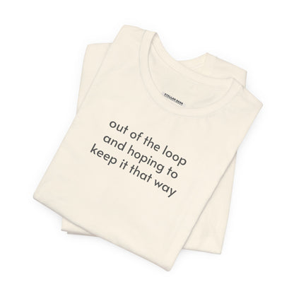 Out of the Loop and Hoping to Keep It That Way Minimalist Style T-Shirt