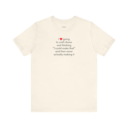 I Love Going to Craft Shows ... Never Actually Making It T-Shirt