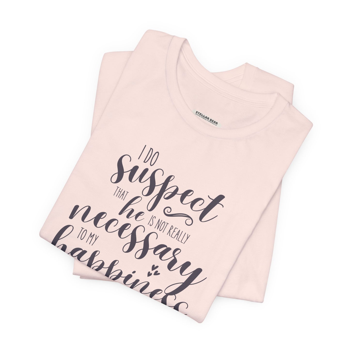 I Do Suspect That He Is Not Really Necessary for My Happiness Quote T-Shirt (Jane Austen)