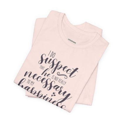 I Do Suspect That He Is Not Really Necessary for My Happiness Quote T-Shirt (Jane Austen)