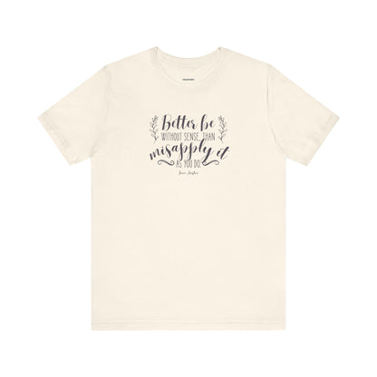 Better Be Without Sense Than Misapply It As You Do Quote T-Shirt (Jane Austen)
