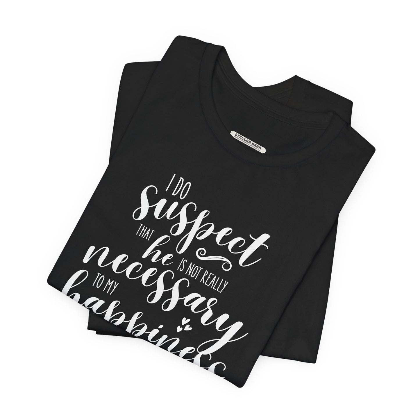 I Do Suspect That He Is Not Really Necessary for My Happiness Quote T-Shirt (Jane Austen)