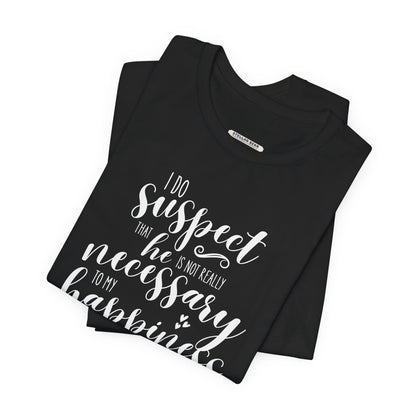 I Do Suspect That He Is Not Really Necessary for My Happiness Quote T-Shirt (Jane Austen)