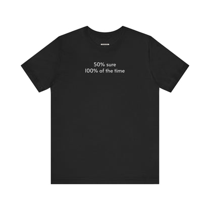 Fifty Percent Sure 100% of the Time T-Shirt
