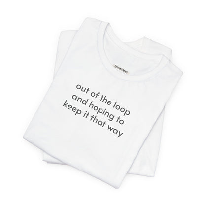 Out of the Loop and Hoping to Keep It That Way Minimalist Style T-Shirt
