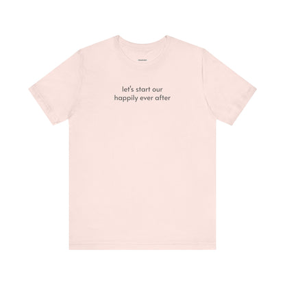 Let's Start Our Happily Ever After Minimalist Style T-Shirt for Marriage Proposal