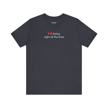 I Love Being Right All the Time T-Shirt