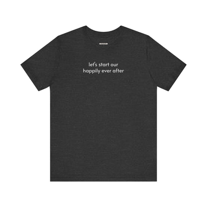 Let's Start Our Happily Ever After Minimalist Style T-Shirt for Marriage Proposal