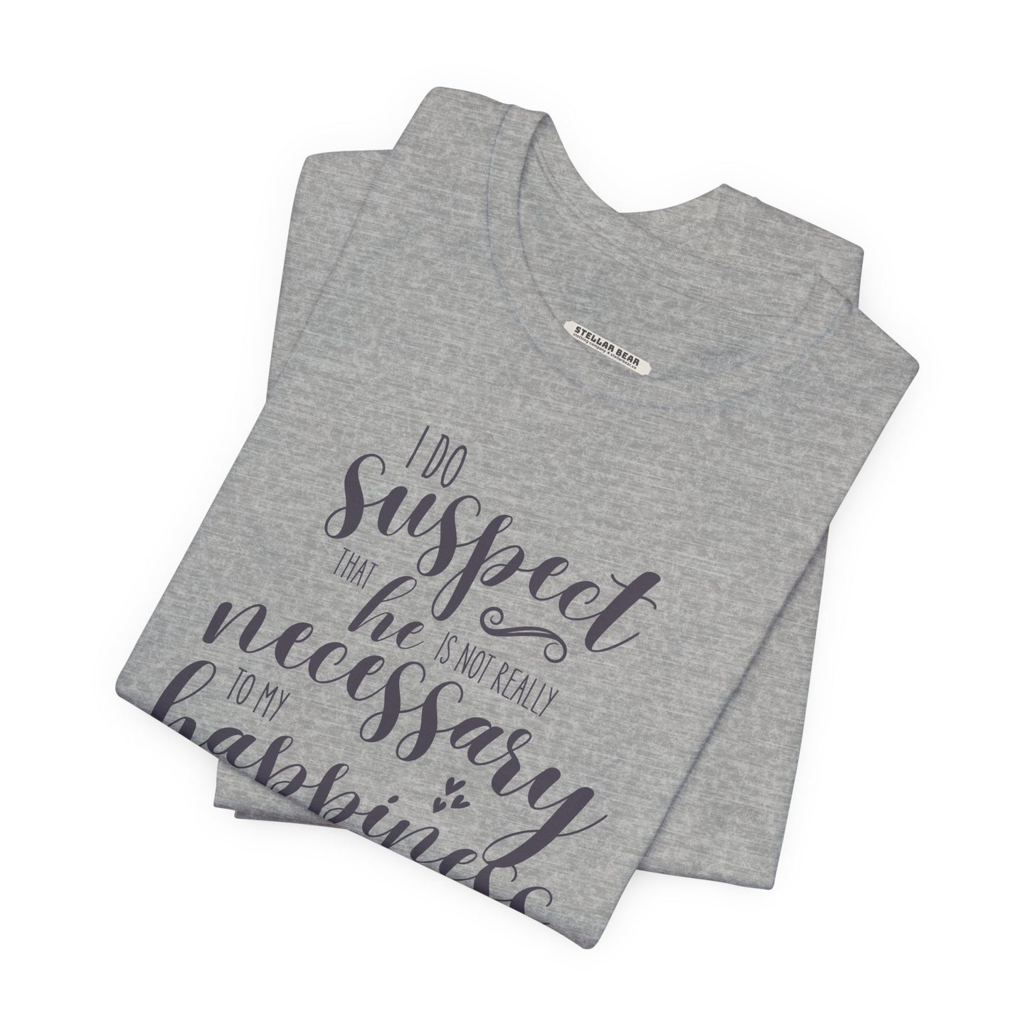 I Do Suspect That He Is Not Really Necessary for My Happiness Quote T-Shirt (Jane Austen)