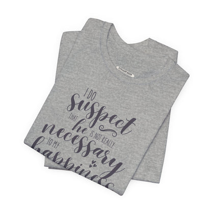 I Do Suspect That He Is Not Really Necessary for My Happiness Quote T-Shirt (Jane Austen)